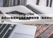 最近mv免视频在线看免费版完整（最近的mv）