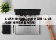 17c黑料爆料视频在线看免费版（17c黑料爆料视频在线看免费版）