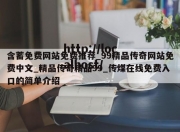 含蓄免费网站免费推荐_99精品传奇网站免费中文_精品传奇精品99_传煤在线免费入口的简单介绍
