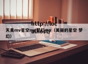 天美mv星空mv梦幻mv（美丽的星空 梦幻）