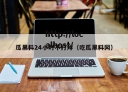瓜黑料24小时不打烊（吃瓜黑料网）