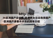 36亚洲国产日日夜-亚洲男女日日夜夜国产-亚洲国产青春衣衣衣的简单介绍