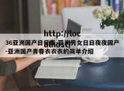 36亚洲国产日日夜-亚洲男女日日夜夜国产-亚洲国产青春衣衣衣的简单介绍