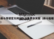 麻斗传谋官方网站入口免费中文版（麻斗船媒）