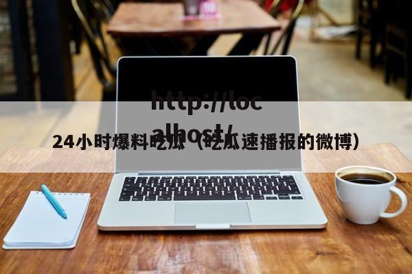 24小时爆料吃瓜(吃瓜速播报的微博)